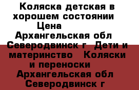 Коляска детская в хорошем состоянии › Цена ­ 7 000 - Архангельская обл., Северодвинск г. Дети и материнство » Коляски и переноски   . Архангельская обл.,Северодвинск г.